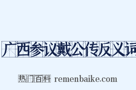 广西参议戴公传反义词是什么意思的图片